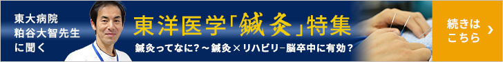 東大病院 粕谷大智先生に聞く 東洋医学『鍼灸』特集 鍼灸ってなに？～鍼灸×リハビリ‐脳卒中に有効？