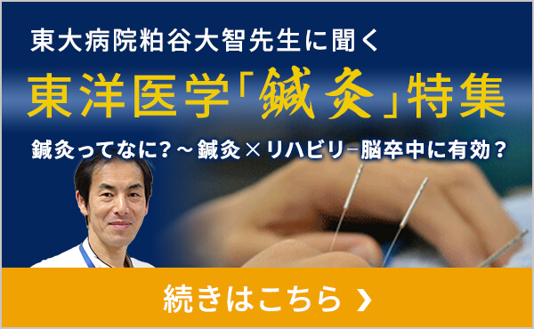 東大病院 粕谷大智先生に聞く 東洋医学『鍼灸』特集 鍼灸ってなに？～鍼灸×リハビリ‐脳卒中に有効？