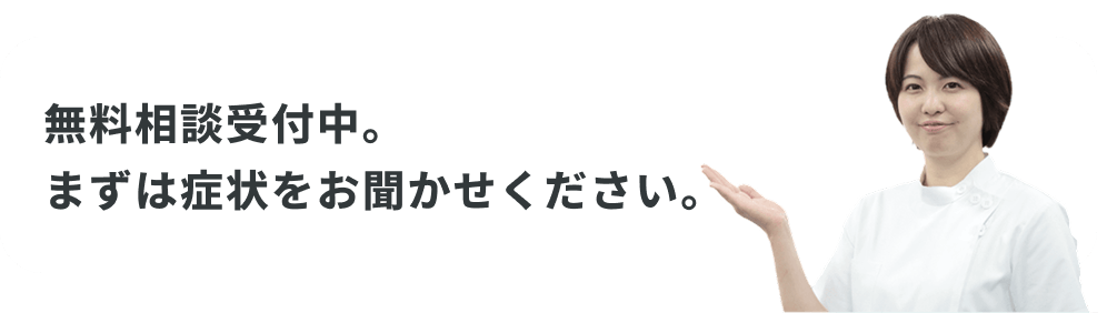 まずはあなたの症状、お悩みをお聞かせください