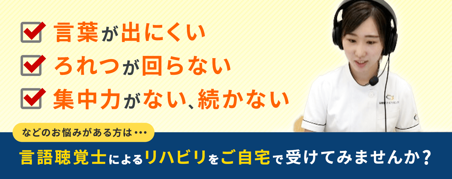 言葉が出にくい ろれつが回らない 集中力が無い、続かないなどのお悩みがある方は・・・言語聴覚士によるリハビリをご自宅で受けてみませんか？