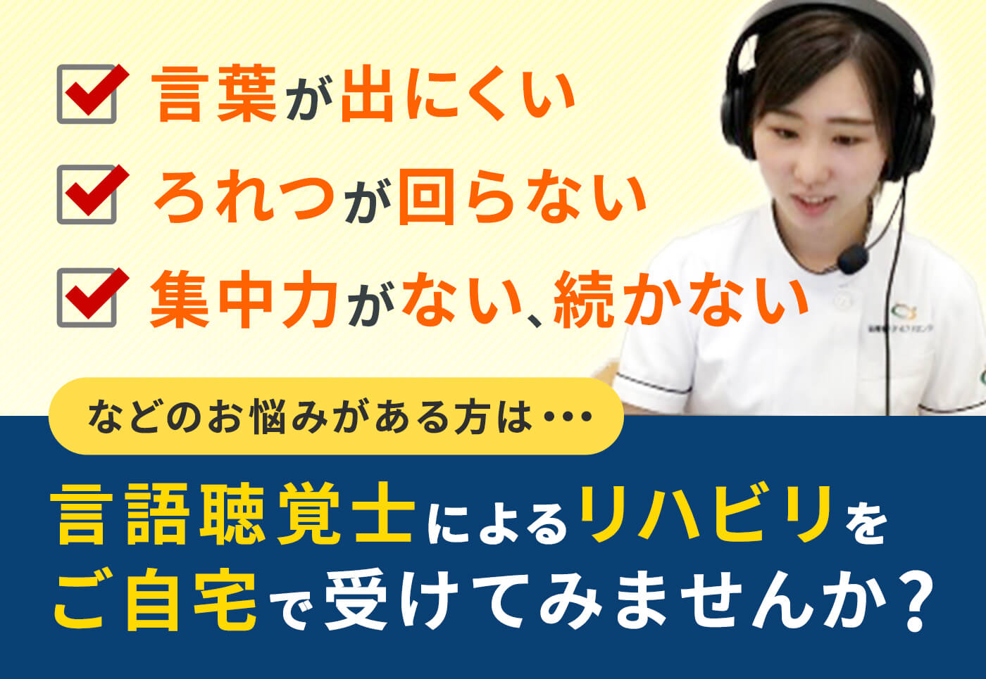 言葉が出にくい ろれつが回らない 集中力が無い、続かないなどのお悩みがある方は・・・言語聴覚士によるリハビリをご自宅で受けてみませんか？