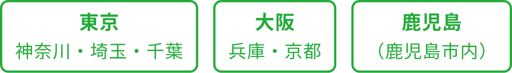 東京 神奈川・埼玉・千葉 大阪 兵庫・京都 鹿児島 （鹿児島市内）